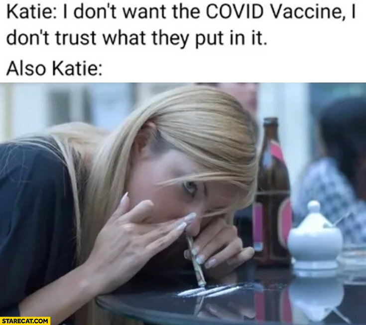 katie-i-dont-want-the-covid-vaccine-i-dont-trust-what-they-put-in-it-also-katie-snorting-cocaine.jpg.81385154bb71404e6e1423194c20986a.jpg