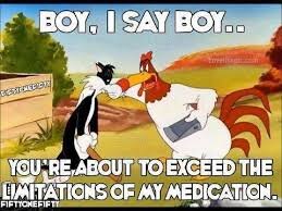 50429401_FoghornLeghorn-YoureAboutToExceedTheLimitationsOfMyMedication.jpeg.b3127ef7328716d9b68d6d12cdac2406.jpeg